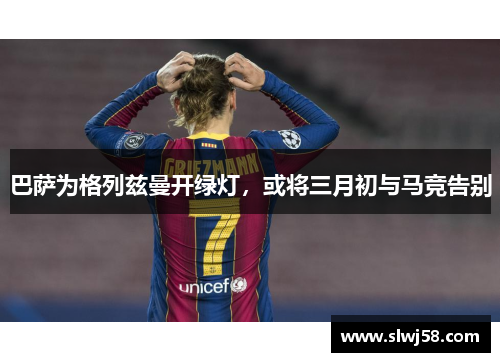 巴萨为格列兹曼开绿灯，或将三月初与马竞告别
